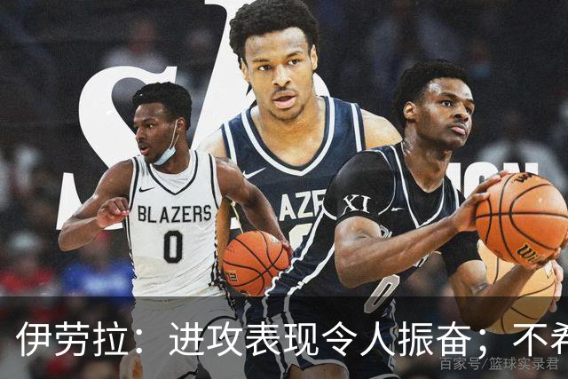 伊劳拉：进攻表现令人振奋；不希望丢球掩盖球队积极性